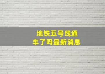 地铁五号线通车了吗最新消息