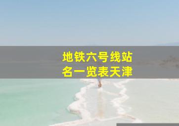 地铁六号线站名一览表天津