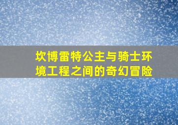 坎博雷特公主与骑士环境工程之间的奇幻冒险