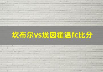 坎布尔vs埃因霍温fc比分