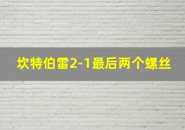 坎特伯雷2-1最后两个螺丝