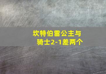 坎特伯雷公主与骑士2-1差两个