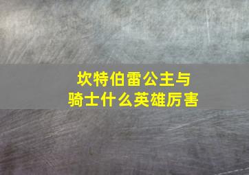 坎特伯雷公主与骑士什么英雄厉害