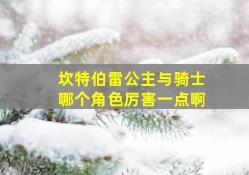 坎特伯雷公主与骑士哪个角色厉害一点啊