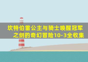 坎特伯雷公主与骑士唤醒冠军之剑的奇幻冒险10-3全收集