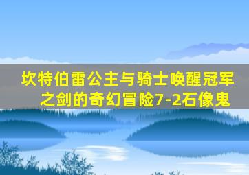 坎特伯雷公主与骑士唤醒冠军之剑的奇幻冒险7-2石像鬼