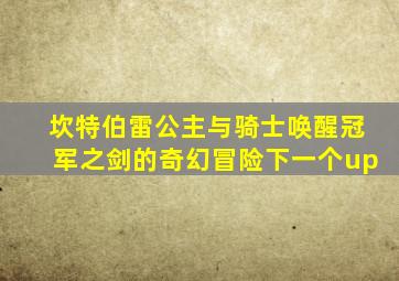 坎特伯雷公主与骑士唤醒冠军之剑的奇幻冒险下一个up