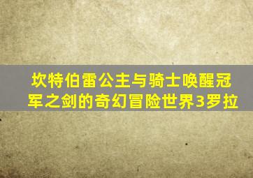 坎特伯雷公主与骑士唤醒冠军之剑的奇幻冒险世界3罗拉