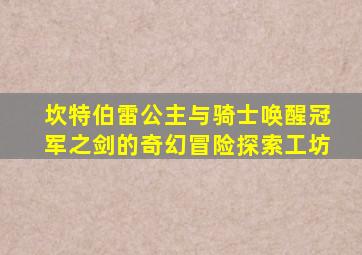 坎特伯雷公主与骑士唤醒冠军之剑的奇幻冒险探索工坊