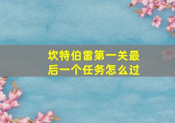 坎特伯雷第一关最后一个任务怎么过