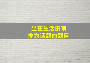 坐在生活的前排为话题的题目