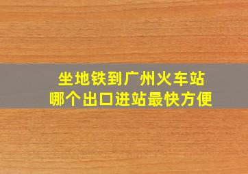 坐地铁到广州火车站哪个出口进站最快方便