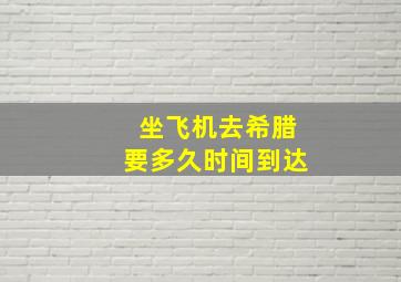 坐飞机去希腊要多久时间到达