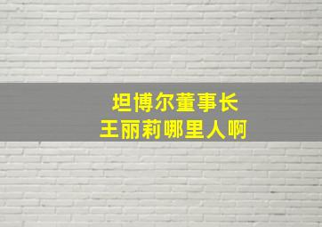 坦博尔董事长王丽莉哪里人啊