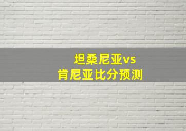 坦桑尼亚vs肯尼亚比分预测