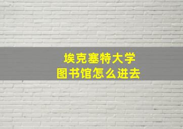 埃克塞特大学图书馆怎么进去