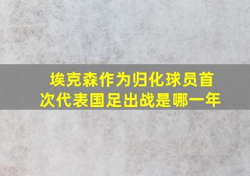 埃克森作为归化球员首次代表国足出战是哪一年