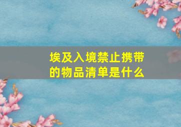 埃及入境禁止携带的物品清单是什么