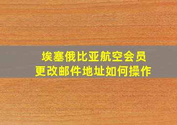 埃塞俄比亚航空会员更改邮件地址如何操作