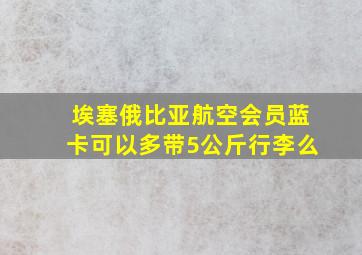 埃塞俄比亚航空会员蓝卡可以多带5公斤行李么