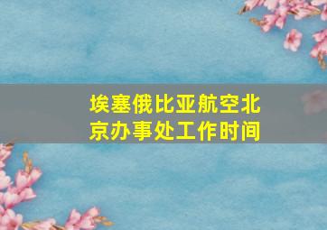 埃塞俄比亚航空北京办事处工作时间