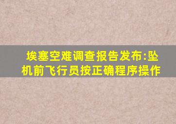 埃塞空难调查报告发布:坠机前飞行员按正确程序操作