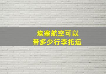 埃塞航空可以带多少行李托运