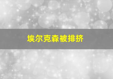 埃尔克森被排挤