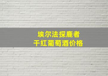 埃尔法探鹿者干红葡萄酒价格