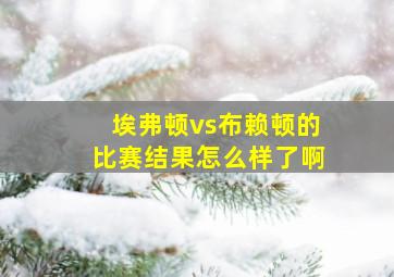 埃弗顿vs布赖顿的比赛结果怎么样了啊