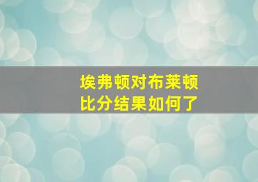 埃弗顿对布莱顿比分结果如何了