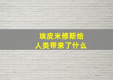 埃皮米修斯给人类带来了什么