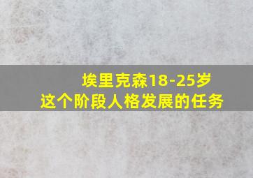 埃里克森18-25岁这个阶段人格发展的任务