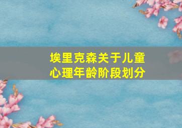 埃里克森关于儿童心理年龄阶段划分