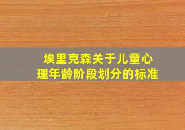 埃里克森关于儿童心理年龄阶段划分的标准