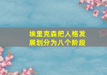 埃里克森把人格发展划分为八个阶段