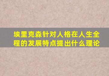 埃里克森针对人格在人生全程的发展特点提出什么理论