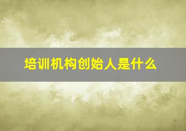 培训机构创始人是什么