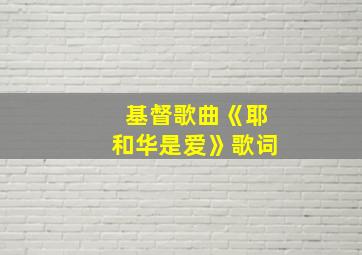 基督歌曲《耶和华是爱》歌词