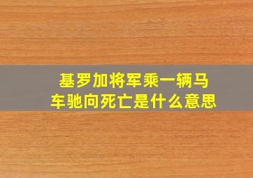 基罗加将军乘一辆马车驰向死亡是什么意思