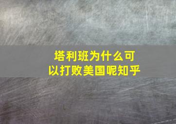 塔利班为什么可以打败美国呢知乎