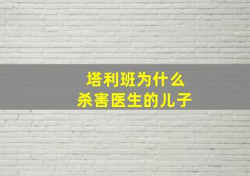 塔利班为什么杀害医生的儿子