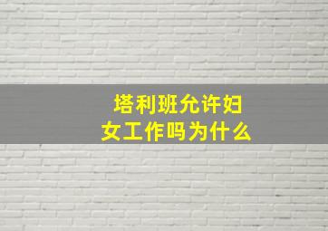 塔利班允许妇女工作吗为什么