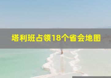 塔利班占领18个省会地图