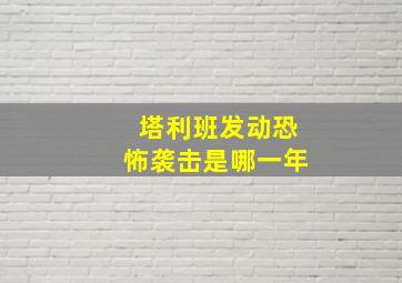 塔利班发动恐怖袭击是哪一年