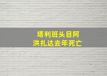 塔利班头目阿洪扎达去年死亡