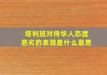 塔利班对待华人态度恶劣的表现是什么意思