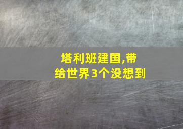 塔利班建国,带给世界3个没想到