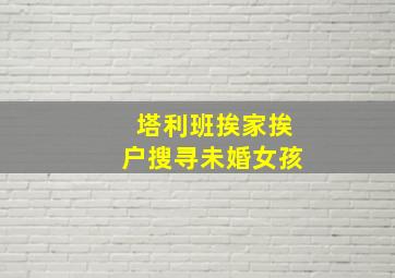 塔利班挨家挨户搜寻未婚女孩