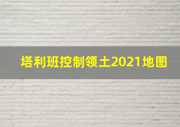 塔利班控制领土2021地图